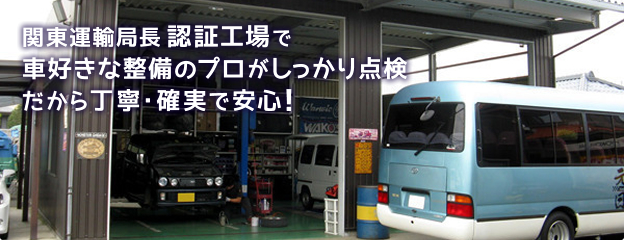 関東運輸局長認証工場で車好きな整備のプロがしっかり点検だから丁寧・確実で安心！